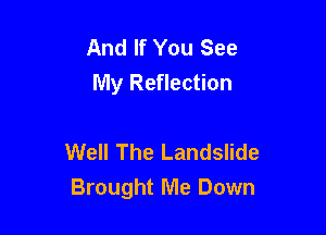 And If You See
My Reflection

Well The Landslide
Brought Me Down