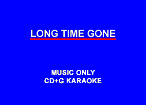 LONG TIME GONE

MUSIC ONLY
CD-I-G KARAOKE