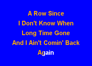 A Row Since
I Don't Know When

Long Time Gone
And I Ain't Comin' Back
Again