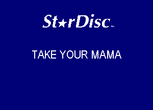 Sterisc...

TAKE YOUR MAMA