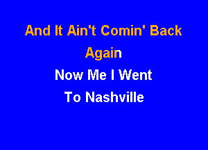 And It Ain't Comin' Back
Again
New Me I Went

To Nashville