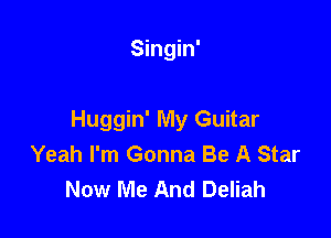 Singin'

Huggin' My Guitar
Yeah I'm Gonna Be A Star
Now Me And Deliah