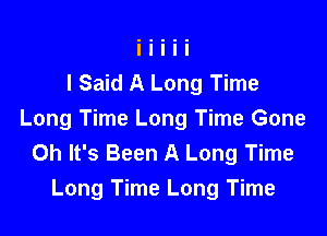 I Said A Long Time

Long Time Long Time Gone
Oh It's Been A Long Time
Long Time Long Time