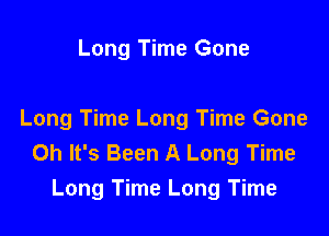 Long Time Gone

Long Time Long Time Gone
Oh It's Been A Long Time
Long Time Long Time
