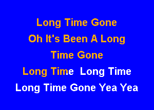 Long Time Gone
Oh It's Been A Long

Time Gone
Long Time Long Time
Long Time Gone Yea Yea
