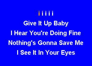 Give It Up Baby

I Hear You're Doing Fine
Nothing's Gonna Save Me
I See It In Your Eyes