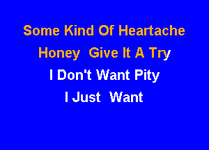 Some Kind Of Heartache
Honey Give It A Try
I Don't Want Pity

I Just Want