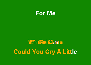 W'Iincmemrma
Could You Cry A Little