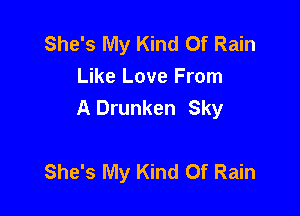She's My Kind Of Rain
Like Love From
A Drunken Sky

She's My Kind Of Rain