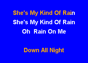 She's My Kind Of Rain
She's My Kind Of Rain
Oh Rain On Me

Down All Night