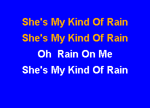 She's My Kind Of Rain
She's My Kind Of Rain
Oh Rain On Me

She's My Kind Of Rain