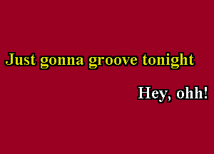 Just, gonna groove tonight

Hey, 01111!