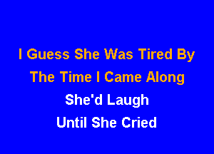 I Guess She Was Tired By

The Time I Came Along
She'd Laugh
Until She Cried