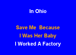 In Ohio

Save Me Because
lWas Her Baby
I Worked A Factory