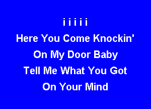 Here You Come Knockin'
On My Door Baby

Tell Me What You Got
On Your Mind