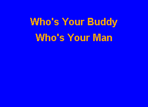 Who's Your Buddy
Who's Your Man