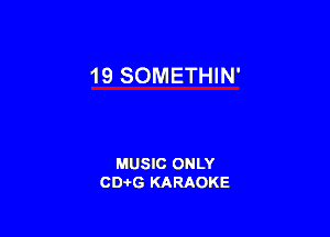 19 SOMETHIN'

MUSIC ONLY
CD-I-G KARAOKE
