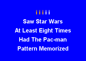 Saw Star Wars
At Least Eight Times

Had The Pac-man
Pattern Memorized