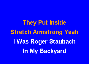 They Put Inside

Stretch Armstrong Yeah
I Was Roger Staubach
In My Backyard