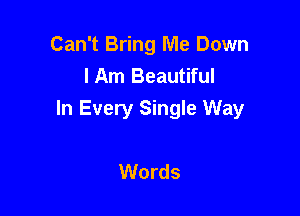 Can't Bring Me Down
lAm Beautiful

In Every Single Way

Words