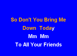 So Don't You Bring Me

Down Today
Mm Mm
To All Your Friends
