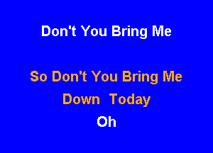 Don't You Bring Me

So Don't You Bring Me

Down Today
0h