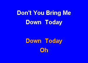 Don't You Bring Me
Down Today

Down Today
0h