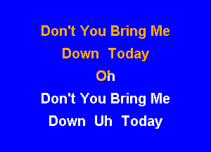 Don't You Bring Me
Down Today
Oh

Don't You Bring Me
Down Uh Today