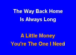 The Way Back Home
Is Always Long

A Little Money
You're The One I Need