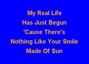 My Real Life
Has Just Begun

'Cause There's
Nothing Like Your Smile
Made Of Sun