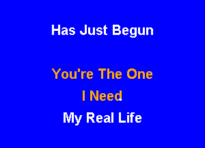 Has Just Begun

You're The One
I Need
My Real Life