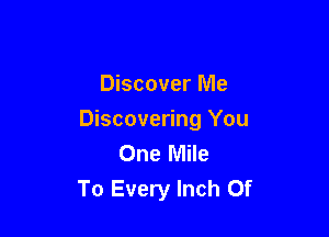 Discover Me

Discovering You
One Mile
To Every Inch 0f