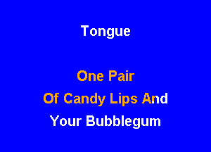 Tongue

One Pair

Of Candy Lips And
YourBubbwgunl