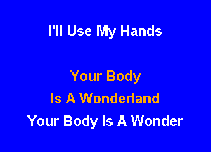 I'll Use My Hands

Your Body
Is A Wonderland
Your Body Is A Wonder