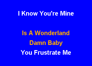 I Know You're Mine

Is A Wonderland

Damn Baby
You Frustrate Me