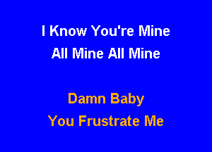 I Know You're Mine
All Mine All Mine

Damn Baby
You Frustrate Me