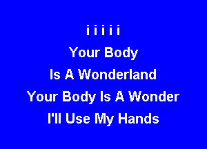 Your Body
Is A Wonderland

Your Body Is A Wonder
I'll Use My Hands