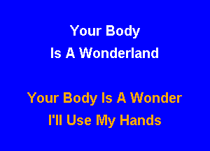 Your Body
Is A Wonderland

Your Body Is A Wonder
I'll Use My Hands