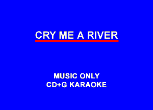 CRY ME A RIVER

MUSIC ONLY
CD-I-G KARAOKE
