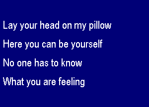Lay your head on my pillow
Here you can be yourself

No one has to know

What you are feeling