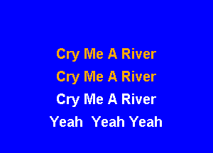 Cry Me A River
Cry Me A River

Cry Me A River
Yeah Yeah Yeah