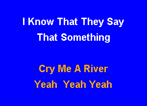 I Know That They Say
That Something

Cry Me A River
Yeah Yeah Yeah