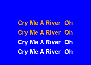 Cry Me A River 0h
Cry Me A River Oh

Cry Me A River Oh
Cry Me A River 0h