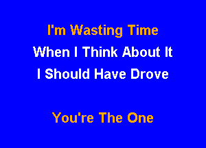 I'm Wasting Time
When I Think About It
I Should Have Drove

You're The One