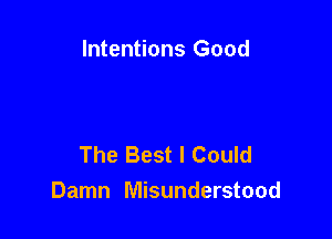 Intentions Good

The Best I Could
Damn Misunderstood