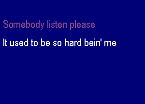 It used to be so hard bein' me