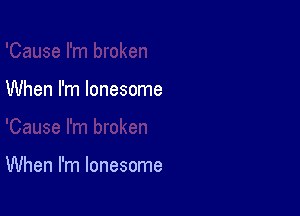 When I'm lonesome

When I'm lonesome
