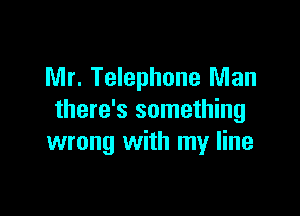 Mr. Telephone Man

there's something
wrong with my line