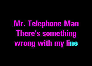 Mr. Telephone Man

There's something
wrong with my line