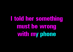 I told her something

must be wrong
with my phone